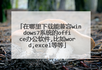在哪里下载能兼容windows7系统的office办公软件,比如word,excel等等