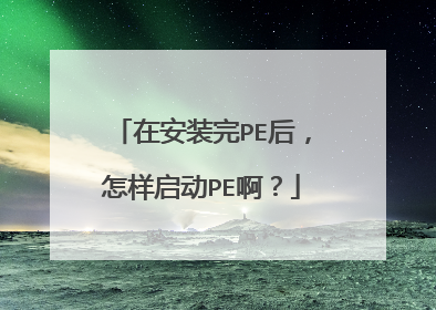 在安装完PE后，怎样启动PE啊？