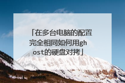 在多台电脑的配置完全相同如何用ghost的硬盘对拷