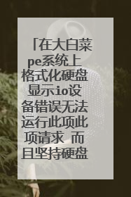 在大白菜pe系统上格式化硬盘显示io设备错误无法运行此项此项请求 而且坚持硬盘坏道的时候也卡在那