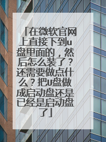 在微软官网上直接下到u盘里面的,然后怎么装了?还需要做点什么?把U盘做成启动盘还是已经是启动盘了