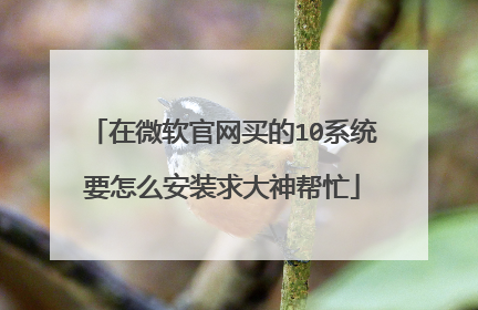 在微软官网买的10系统要怎么安装求大神帮忙