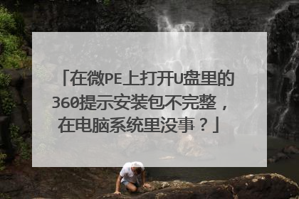 在微PE上打开U盘里的360提示安装包不完整，在电脑系统里没事？