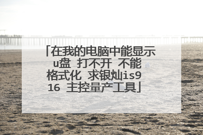 在我的电脑中能显示 u盘 打不开 不能格式化 求银灿is916 主控量产工具