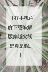 在手机百度下载破解版穿越火线是真是假。