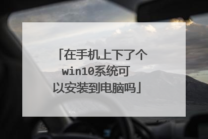 在手机上下了个win10系统可以安装到电脑吗
