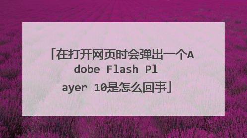 在打开网页时会弹出一个Adobe Flash Player 10是怎么回事