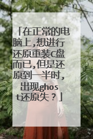 在正常的电脑上,想进行还原重装C盘而已,但是还原到一半时,出现ghost还原失?