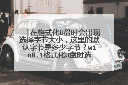 在格式化U盘时会出现选择字节大小，这里的默认字节是多少字节？win8.1格式化U盘时选择哪个字节要