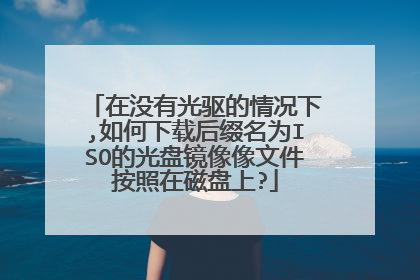 在没有光驱的情况下,如何下载后缀名为ISO的光盘镜像像文件按照在磁盘上?