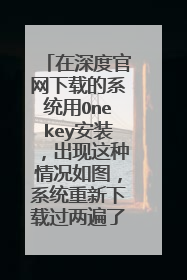 在深度官网下载的系统用Onekey安装,出现这种情况如图,系统重新下载过两遍了,还是这样,怎么解决