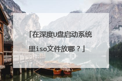 在深度U盘启动系统里iso文件放哪?