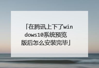 在腾讯上下了windows10系统预览版后怎么安装完毕