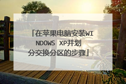 在苹果电脑安装WINDOWS XP并划分交换分区的步骤