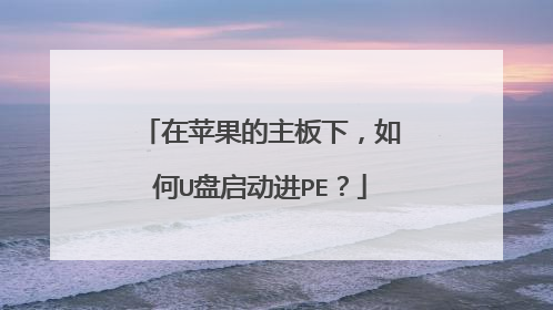 在苹果的主板下,如何U盘启动进PE?