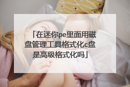 在迷你pe里面用磁盘管理工具格式化c盘是高级格式化吗