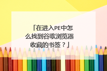 在进入PE中怎么找到谷歌浏览器收藏的书签?