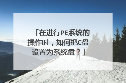 在进行PE系统的操作时,如何把C盘设置为系统盘?