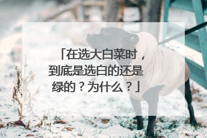 在选大白菜时，到底是选白的还是绿的？为什么？