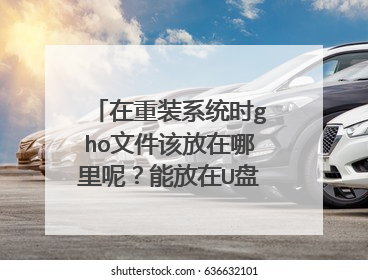 在重装系统时gho文件该放在哪里呢?能放在U盘启动盘里吗?