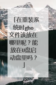 在重装系统时gho文件该放在哪里呢?能放在U盘启动盘里吗?