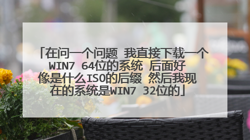 在问一个问题 我直接下载一个WIN7 64位的系统 后面好像是什么ISO的后缀 然后我现在的系统是WIN7 32位的