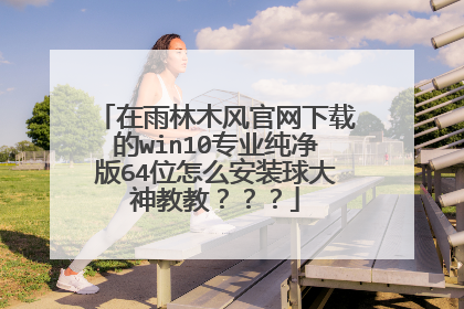在雨林木风官网下载的win10专业纯净版64位怎么安装球大神教教???