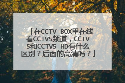 在CCTV BOX里在线看CCTV5频道,CCTV5和CCTV5 HD有什么区别?后面的高清吗?
