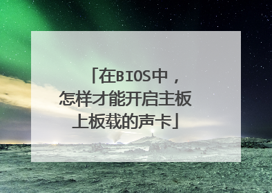 在BIOS中,怎样才能开启主板上板载的声卡