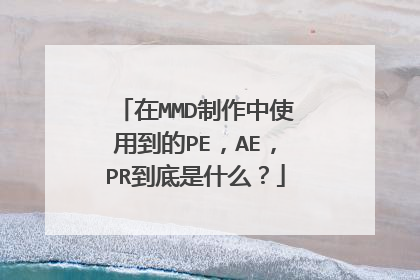 在MMD制作中使用到的PE，AE，PR到底是什么？