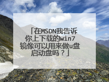 在MSDN我告诉你上下载的win7镜像可以用来做u盘启动盘吗?