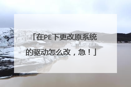在PE下更改原系统的驱动怎么改,急!