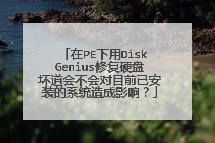 在PE下用DiskGenius修复硬盘坏道会不会对目前已安装的系统造成影响?