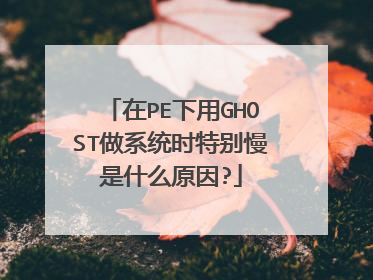 在PE下用GHOST做系统时特别慢是什么原因?