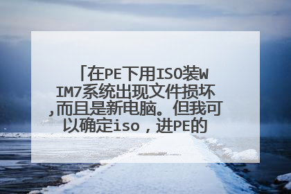 在PE下用ISO装WIM7系统出现文件损坏,而且是新电脑。但我可以确定iso,进PE的U盘没问题。