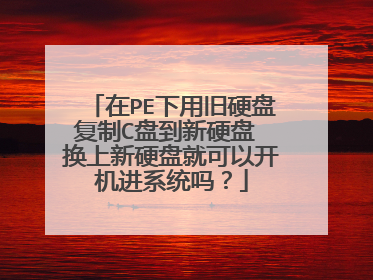 在PE下用旧硬盘复制C盘到新硬盘 换上新硬盘就可以开机进系统吗？