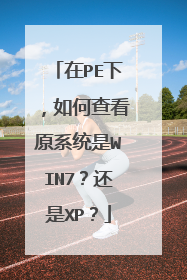 在PE下,如何查看原系统是WIN7?还是XP?
