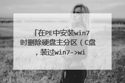 在PE中安装win7时删除硬盘主分区（C盘，装过win7->winxp）时，出现错误。后找不到任何分区……