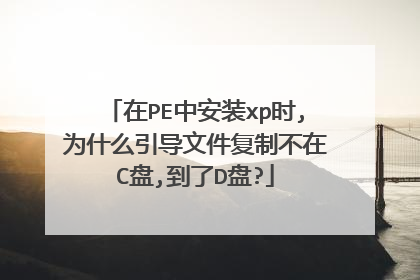 在PE中安装xp时,为什么引导文件复制不在C盘,到了D盘?