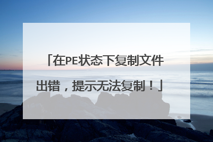在PE状态下复制文件出错，提示无法复制！
