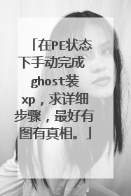 在PE状态下手动完成 ghost装xp，求详细步骤，最好有图有真相。