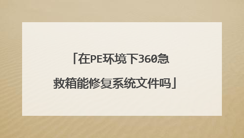在PE环境下360急救箱能修复系统文件吗