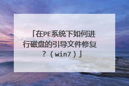 在PE系统下如何进行磁盘的引导文件修复？（win7）