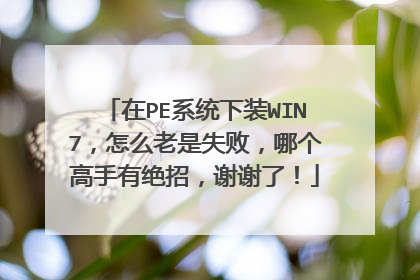 在PE系统下装WIN7,怎么老是失败,哪个高手有绝招,谢谢了!