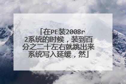 在PE装2008r2系统的时候,装到百分之二十左右就跳出来系统写入延缓,然