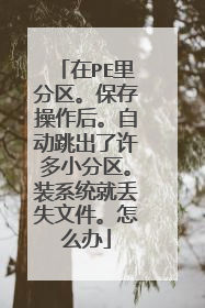 在PE里分区。保存操作后。自动跳出了许多小分区。装系统就丢失文件。怎么办