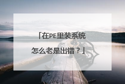 在PE里装系统怎么老是出错?