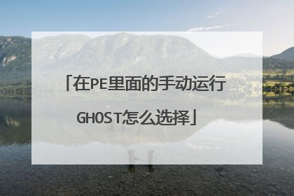 在PE里面的手动运行GHOST怎么选择
