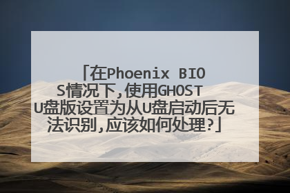 在Phoenix BIOS情况下,使用GHOST U盘版设置为从U盘启动后无法识别,应该如何处理?
