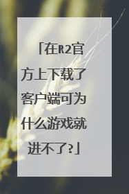 在R2官方上下载了客户端可为什么游戏就进不了?
